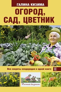 Огород, сад, цветник. Все секреты плодородия в одной книге - Галина Кизима