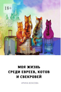 Моя жизнь среди евреев, котов и свекровей - Ирина Власова