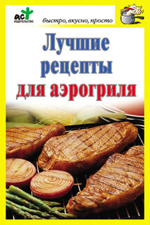 Лучшие рецепты для аэрогриля - Дарья Костина