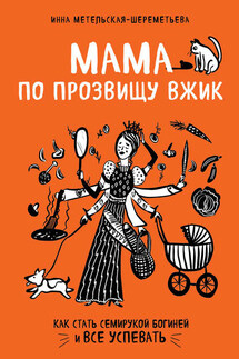 Мама по прозвищу Вжик. Как стать семирукой богиней и все успевать - Инна Метельская-Шереметьева