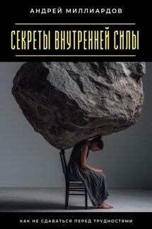 Секреты внутренней силы. Как не сдаваться перед трудностями - Андрей Миллиардов