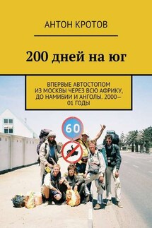200 дней на юг. Впервые автостопом из Москвы через всю Африку, до Намибии и Анголы. 2000—01 годы - Антон Кротов