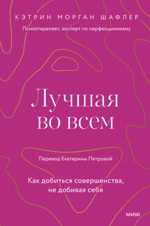 Лучшая во всем. Как добиться совершенства, не добивая себя - Кэтрин Морган Шафлер