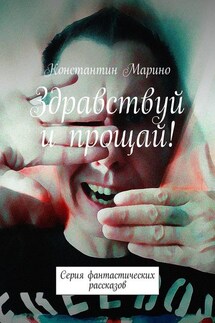 Здравствуй и прощай! Серия фантастических рассказов - Константин Марино