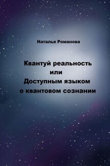 Квантуй реальность, или Доступным языком о квантовом сознании - Наталья Романова