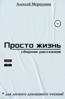 Просто жизнь. Сборник рассказов - Алексей Меркушин