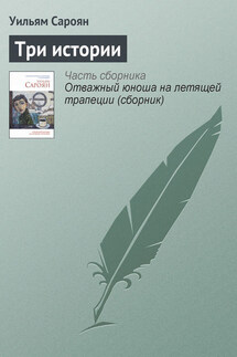 Три истории - Уильям Сароян