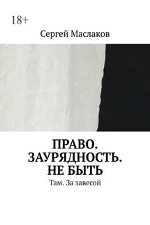 Право. Заурядность. Не быть. Там. За завесой - Сергей Маслаков