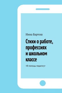 Стихи о работе, профессиях и школьном классе. <В помощь педагогу> - Инна Бартош