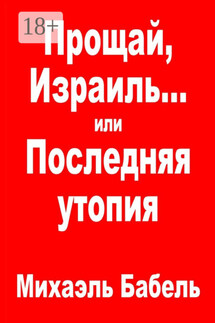Прощай, Израиль… или Последняя утопия - Михаэль Бабель