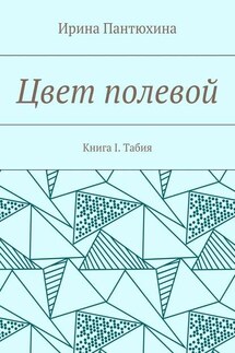 Цвет полевой. Книга I. Табия - Ирина Пантюхина