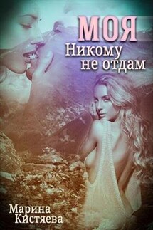 Моя. Никому не отдам - Марина Кистяева