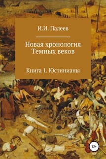 Новая хронология Темных веков. Книга 1. Юстинианы - Палеев Иванович