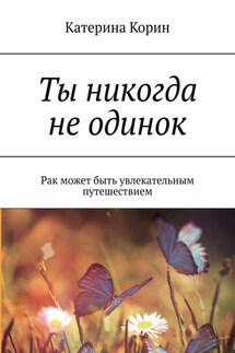 Ты никогда не одинок. Рак может быть увлекательным путешествием - Катерина Корин