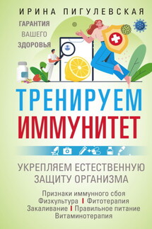 Тренируем иммунитет. Гарантия вашего здоровья. Укрепляем естественную защиту организма - Ирина Пигулевская