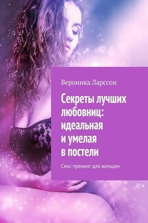 Секреты лучших любовниц: идеальная и умелая в постели. Секс-тренинг для женщин - Вероника Ларссон
