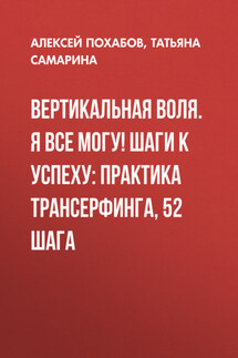 Вертикальная воля. Я все могу! Шаги к успеху: Практика Трансерфинга, 52 шага - Алексей Похабов, Татьяна Геннадьевна Самарина