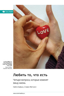 Любить то, что есть. Четыре вопроса, которые изменят вашу жизнь. Байрон Кейти, Стиен Митчелл. Саммари - Smart Reading