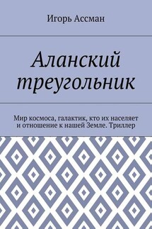 Аланский треугольник. Мир космоса, галактик, кто их населяет и отношение к нашей Земле. Триллер - Игорь Ассман