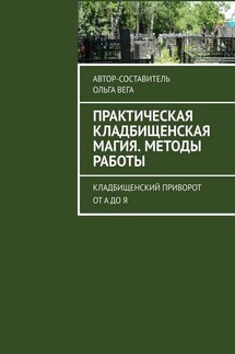 Практическая кладбищенская магия. Методы работы. Кладбищенский приворот от А до Я - Ольга Вега