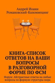 Книга-список ответов на ваши вопросы в разговорной форме по ФСМ. Форум: Абстрактные ответы на любые вопросы по формуле структуры мира - Андрей Романовский-Коломиецинг