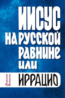 Иисус на Русской равнине, или Иррацио - Максим Яковлев