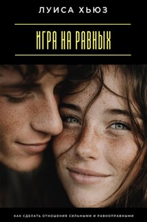 Игра на равных. Как сделать отношения сильными и равноправными - Луиса Хьюз