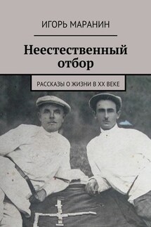 Неестественный отбор. Рассказы о жизни в ХХ веке - Игорь Маранин
