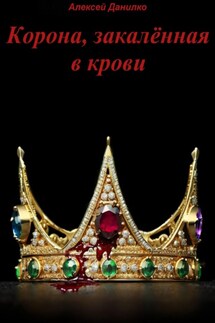 Корона, закалённая в крови. Часть I - Алексей Данилко