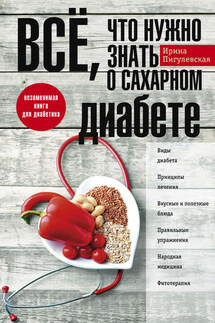 Всё, что нужно знать о сахарном диабете. Незаменимая книга для диабетика - Ирина Пигулевская