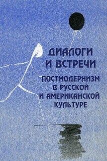 Диалоги и встречи: постмодернизм в русской и американской культуре - Коллектив авторов