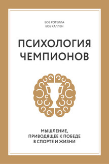 Психология чемпионов. Мышление, приводящее к победе в спорте и жизни - Боб Каллен, Боб Ротелла