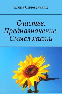 Счастье. Предназначение. Смысл жизни - Елена Сычева-Чанц