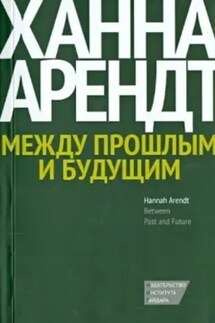 Между прошлым и будущим. Восемь упражнений в политической мысли - Ханна Арендт