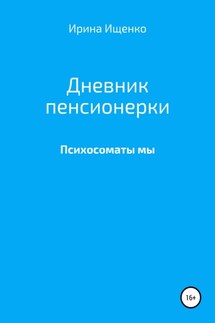 Дневник пенсионерки. Психосоматы мы - Ирина Ищенко