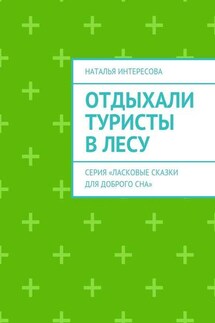 Отдыхали туристы в лесу. Серия «Ласковые сказки для доброго сна» - Наталья Интересова