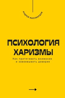 Психология харизмы. Как притягивать внимание и завоевывать доверие - Андрей Миллиардов