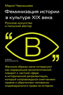 Феминизация истории в культуре XIX века. Русское искусство и польский вектор - Мария Чернышева