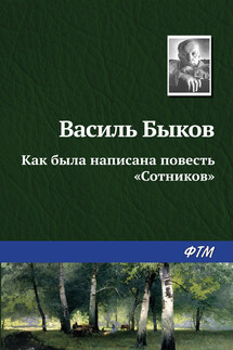 Как была написана повесть «Сотников» - Василий Быков