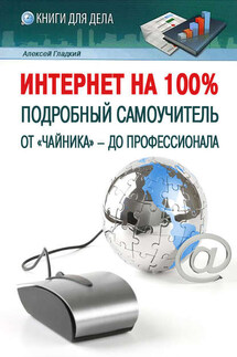 Интернет на 100%. Подробный самоучитель: от «чайника» – до профессионала - Алексей Гладкий