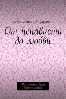 От ненависти до любви. Что может быть важнее славы? - Николета Морозенко