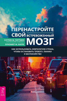 Перенастройте свой встревоженный мозг. Как использовать неврологию страха, чтобы остановить тревогу, панику и беспокойство - Элизабет М. Карле, Кэтрин М. Питтмен