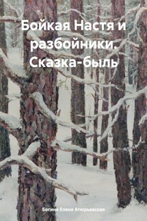 Бойкая Настя и разбойники. Сказка-быль - Богиня Елена Атюрьевская