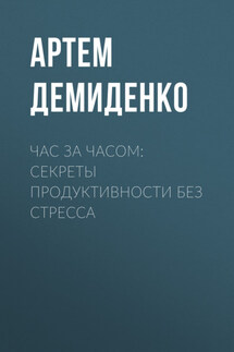 Час за часом: Секреты продуктивности без стресса - Артем Демиденко