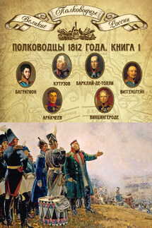 Полководцы 1812 года. Книга 1. Михаил Кутузов, Михаил Барклай-де-Толли, Петр Багратион, Петр Витгенштейн, Алексей Аракчеев, Фердинанд Винцингероде - Михаил Мягков