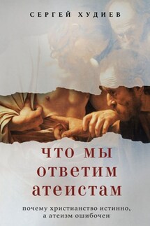 Что мы ответим атеистам - Сергей Худиев