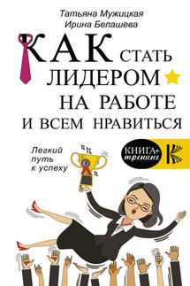 Как стать лидером на работе и всем нравиться - Ирина Петровна Белашева, Татьяна Владимировна Мужицкая