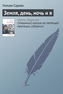Земля, день, ночь и я - Уильям Сароян