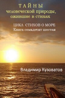 Тайны человеческой природы, ожившие в стихах. Цикл стихов о море. Книга семьдесят шестая - Владимир Кузоватов