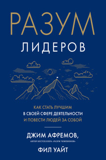 Разум лидеров. Как стать лучшим в своей сфере деятельности и повести людей за собой - Джим Афремов, Фил Уайт